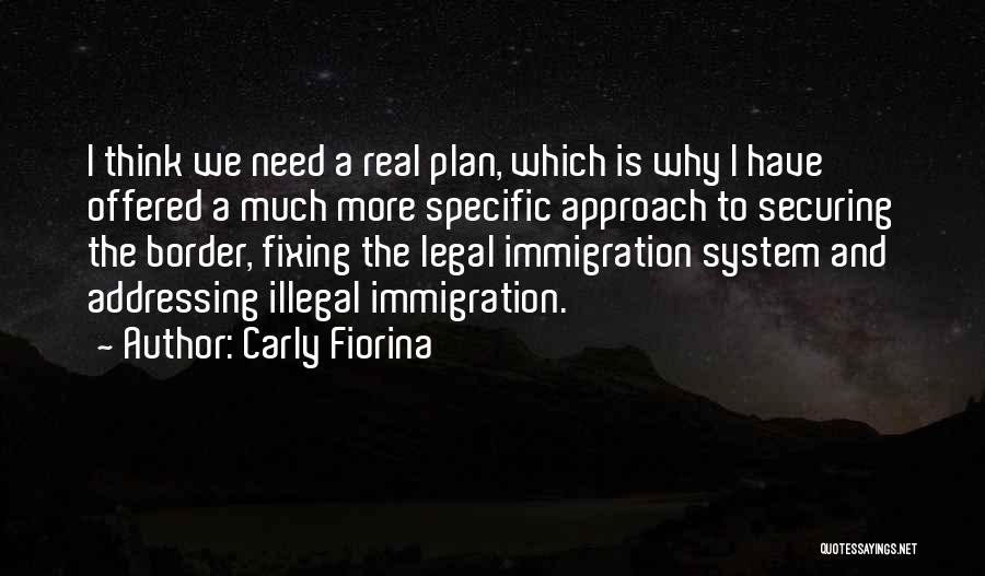 Carly Fiorina Quotes: I Think We Need A Real Plan, Which Is Why I Have Offered A Much More Specific Approach To Securing