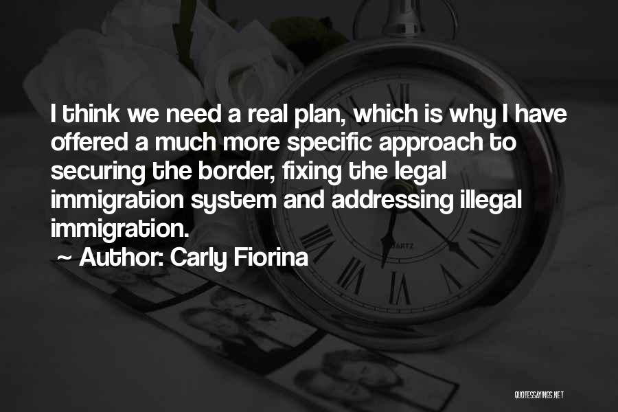 Carly Fiorina Quotes: I Think We Need A Real Plan, Which Is Why I Have Offered A Much More Specific Approach To Securing