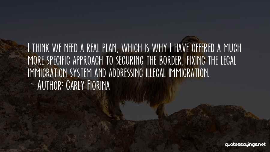 Carly Fiorina Quotes: I Think We Need A Real Plan, Which Is Why I Have Offered A Much More Specific Approach To Securing