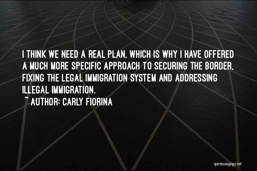 Carly Fiorina Quotes: I Think We Need A Real Plan, Which Is Why I Have Offered A Much More Specific Approach To Securing