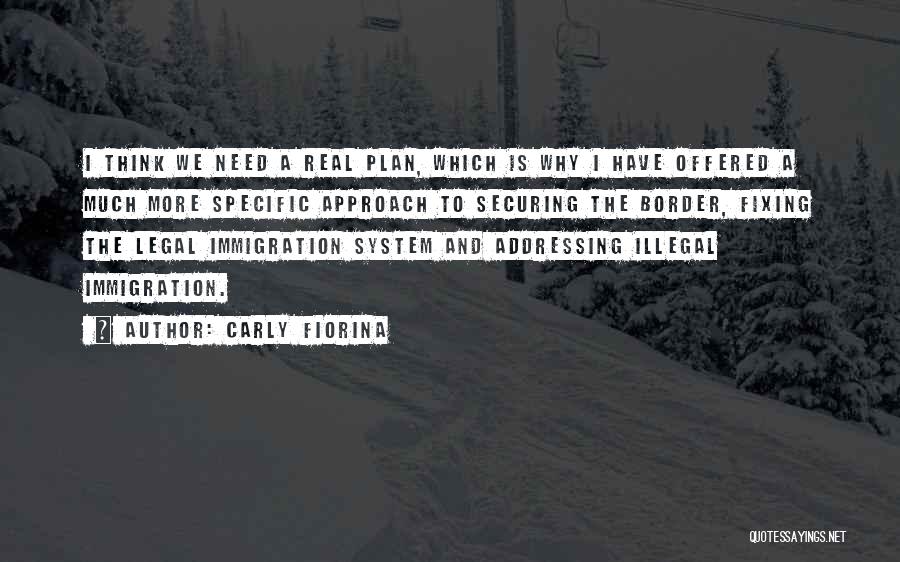 Carly Fiorina Quotes: I Think We Need A Real Plan, Which Is Why I Have Offered A Much More Specific Approach To Securing