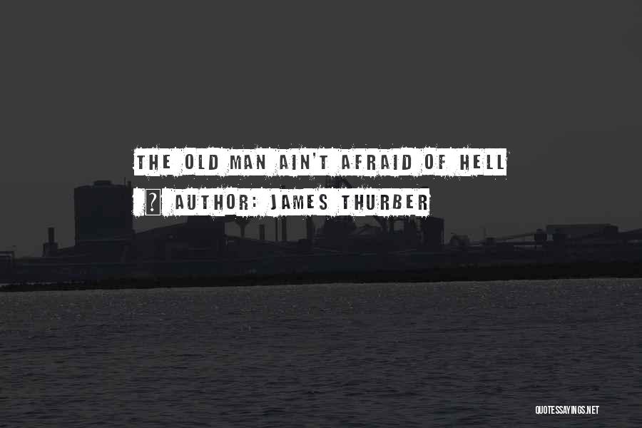 James Thurber Quotes: The Old Man Ain't Afraid Of Hell