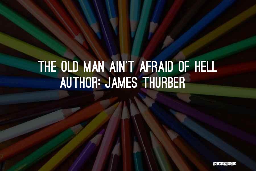 James Thurber Quotes: The Old Man Ain't Afraid Of Hell