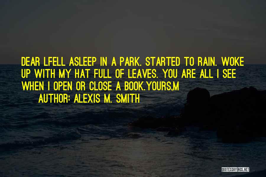 Alexis M. Smith Quotes: Dear Lfell Asleep In A Park. Started To Rain. Woke Up With My Hat Full Of Leaves. You Are All