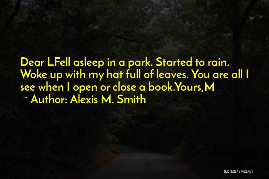 Alexis M. Smith Quotes: Dear Lfell Asleep In A Park. Started To Rain. Woke Up With My Hat Full Of Leaves. You Are All
