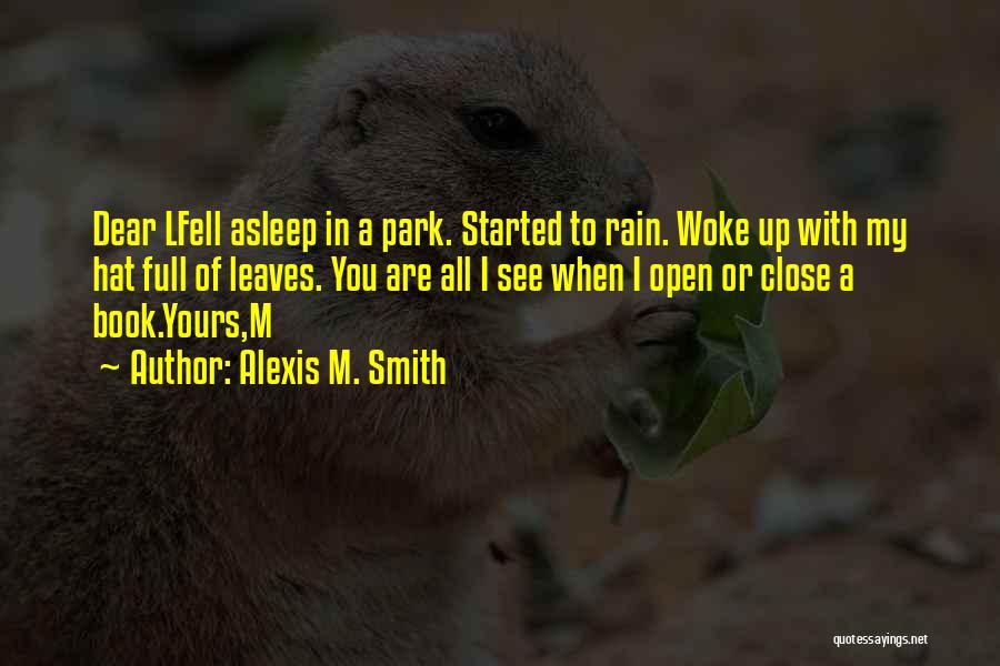 Alexis M. Smith Quotes: Dear Lfell Asleep In A Park. Started To Rain. Woke Up With My Hat Full Of Leaves. You Are All