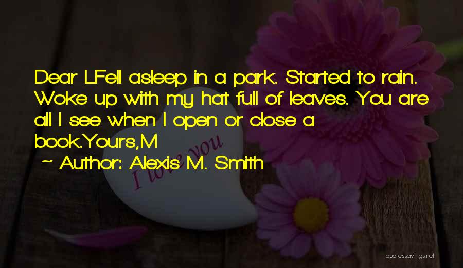 Alexis M. Smith Quotes: Dear Lfell Asleep In A Park. Started To Rain. Woke Up With My Hat Full Of Leaves. You Are All