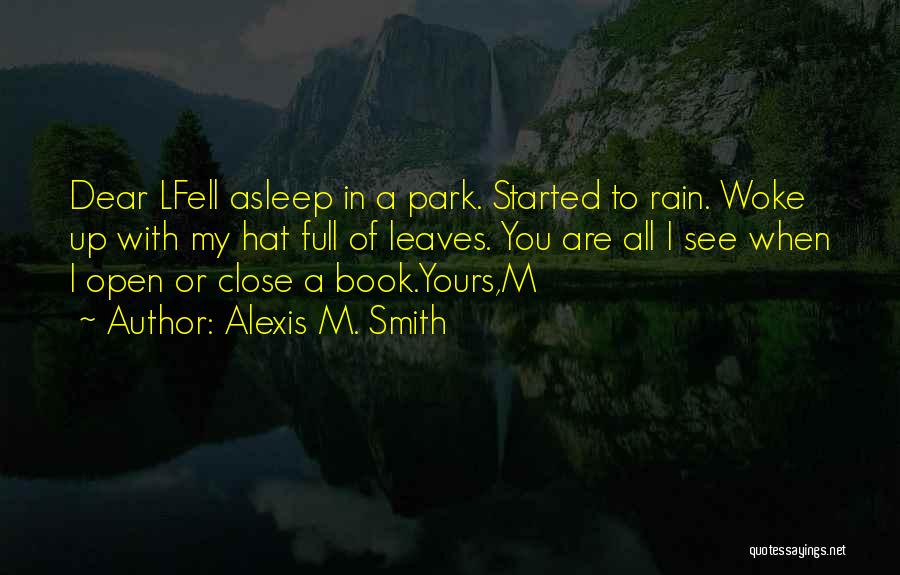 Alexis M. Smith Quotes: Dear Lfell Asleep In A Park. Started To Rain. Woke Up With My Hat Full Of Leaves. You Are All