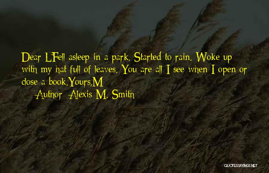 Alexis M. Smith Quotes: Dear Lfell Asleep In A Park. Started To Rain. Woke Up With My Hat Full Of Leaves. You Are All