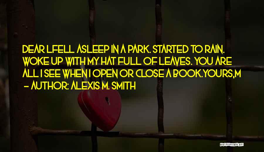 Alexis M. Smith Quotes: Dear Lfell Asleep In A Park. Started To Rain. Woke Up With My Hat Full Of Leaves. You Are All