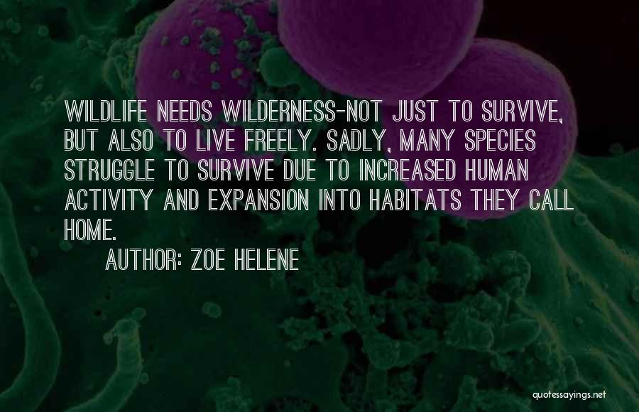 Zoe Helene Quotes: Wildlife Needs Wilderness-not Just To Survive, But Also To Live Freely. Sadly, Many Species Struggle To Survive Due To Increased