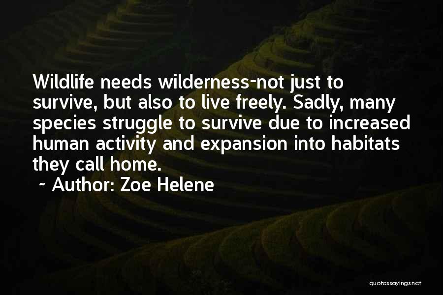 Zoe Helene Quotes: Wildlife Needs Wilderness-not Just To Survive, But Also To Live Freely. Sadly, Many Species Struggle To Survive Due To Increased