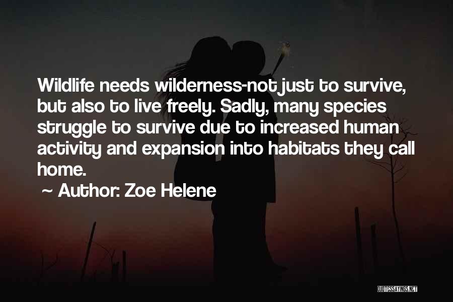 Zoe Helene Quotes: Wildlife Needs Wilderness-not Just To Survive, But Also To Live Freely. Sadly, Many Species Struggle To Survive Due To Increased