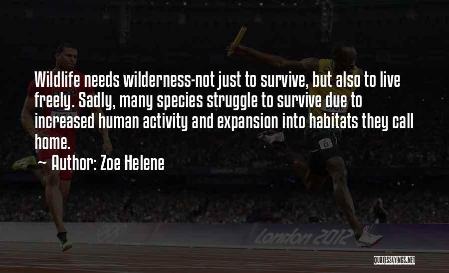 Zoe Helene Quotes: Wildlife Needs Wilderness-not Just To Survive, But Also To Live Freely. Sadly, Many Species Struggle To Survive Due To Increased