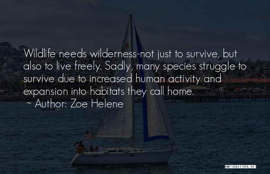Zoe Helene Quotes: Wildlife Needs Wilderness-not Just To Survive, But Also To Live Freely. Sadly, Many Species Struggle To Survive Due To Increased