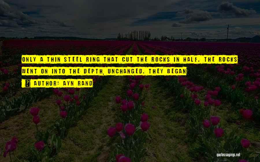 Ayn Rand Quotes: Only A Thin Steel Ring That Cut The Rocks In Half. The Rocks Went On Into The Depth, Unchanged. They