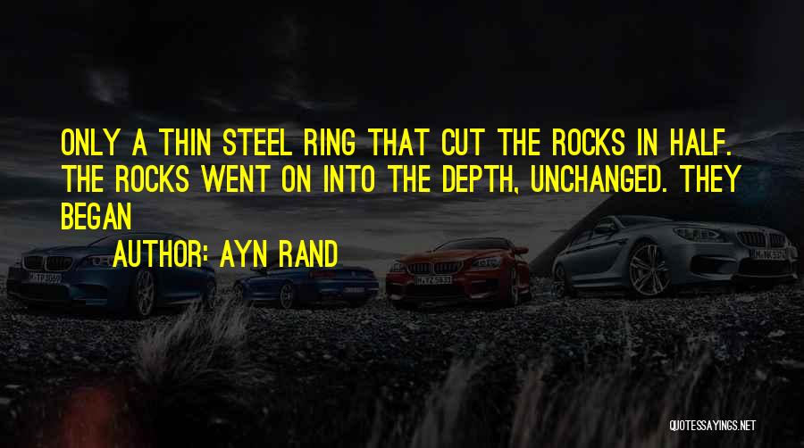 Ayn Rand Quotes: Only A Thin Steel Ring That Cut The Rocks In Half. The Rocks Went On Into The Depth, Unchanged. They