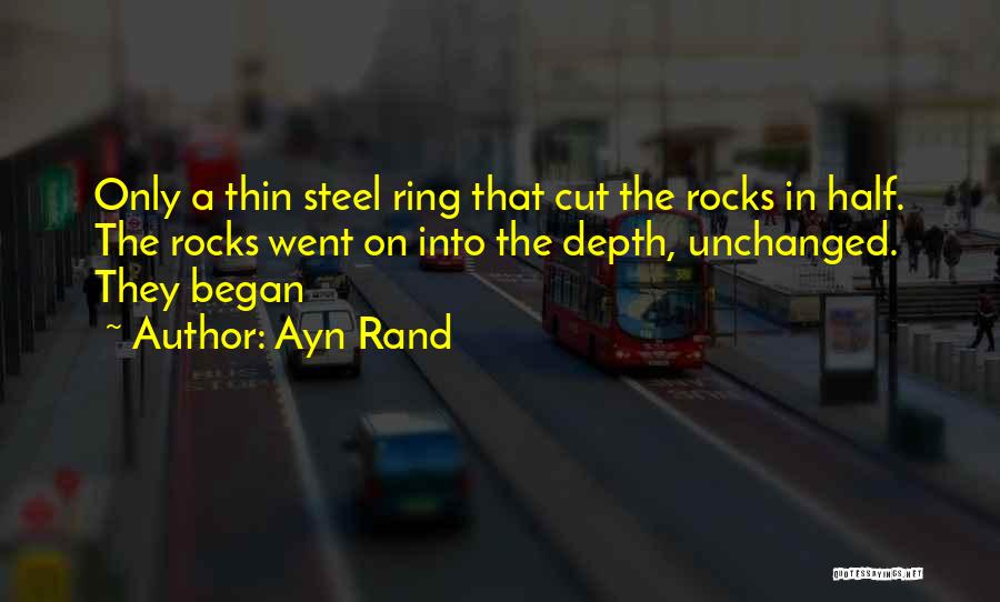 Ayn Rand Quotes: Only A Thin Steel Ring That Cut The Rocks In Half. The Rocks Went On Into The Depth, Unchanged. They