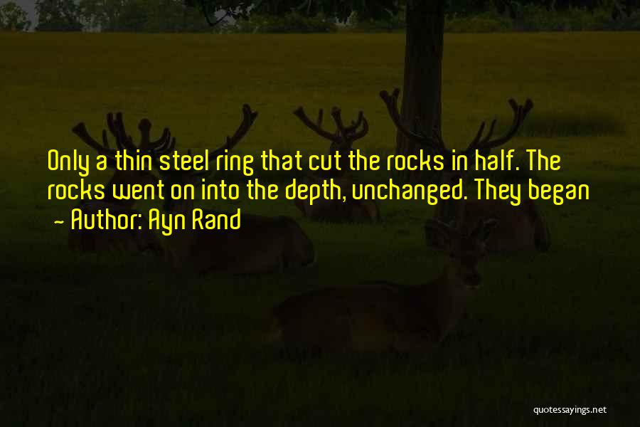 Ayn Rand Quotes: Only A Thin Steel Ring That Cut The Rocks In Half. The Rocks Went On Into The Depth, Unchanged. They