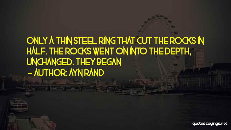 Ayn Rand Quotes: Only A Thin Steel Ring That Cut The Rocks In Half. The Rocks Went On Into The Depth, Unchanged. They