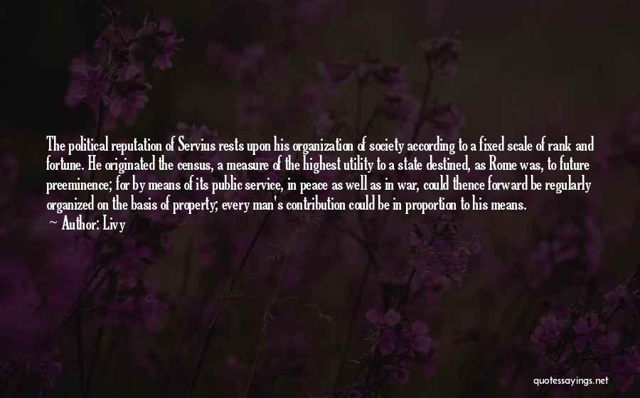 Livy Quotes: The Political Reputation Of Servius Rests Upon His Organization Of Society According To A Fixed Scale Of Rank And Fortune.