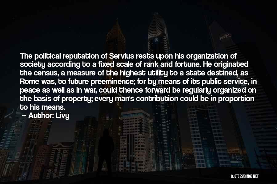 Livy Quotes: The Political Reputation Of Servius Rests Upon His Organization Of Society According To A Fixed Scale Of Rank And Fortune.