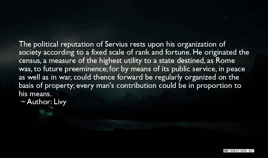 Livy Quotes: The Political Reputation Of Servius Rests Upon His Organization Of Society According To A Fixed Scale Of Rank And Fortune.