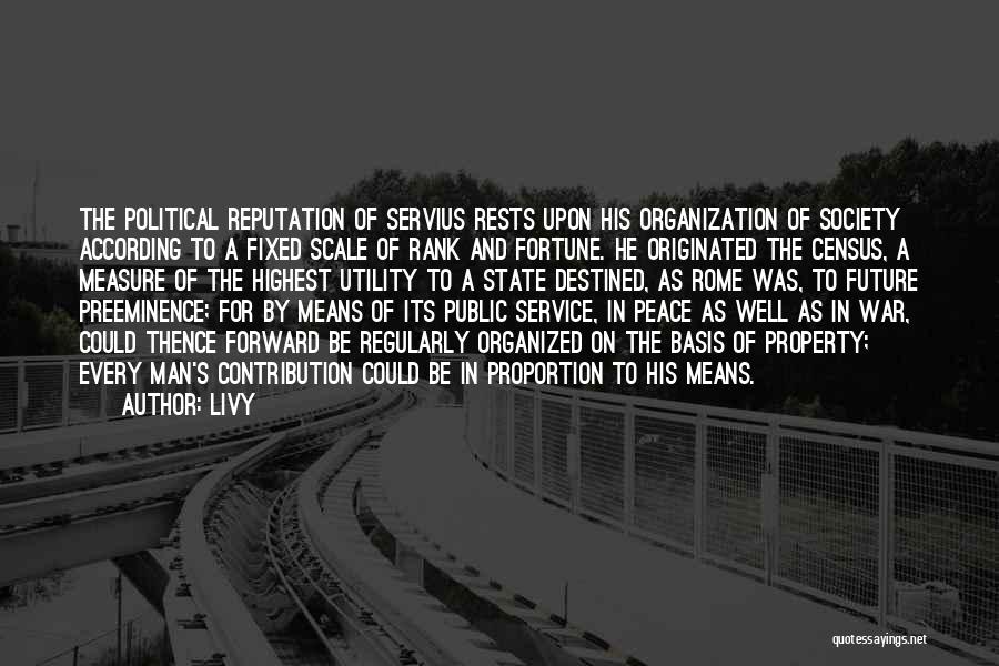 Livy Quotes: The Political Reputation Of Servius Rests Upon His Organization Of Society According To A Fixed Scale Of Rank And Fortune.