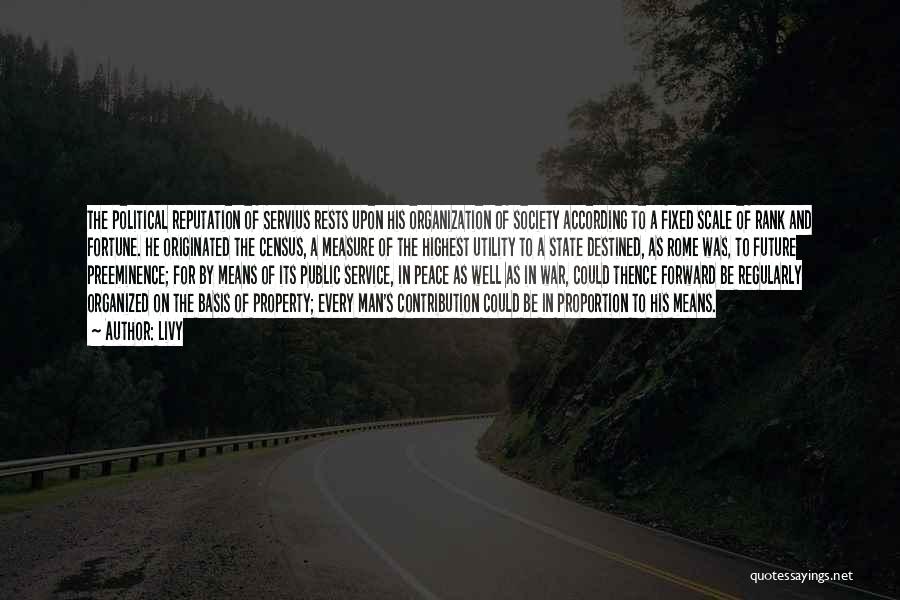 Livy Quotes: The Political Reputation Of Servius Rests Upon His Organization Of Society According To A Fixed Scale Of Rank And Fortune.