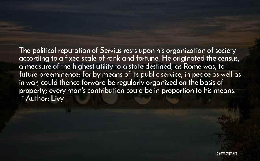Livy Quotes: The Political Reputation Of Servius Rests Upon His Organization Of Society According To A Fixed Scale Of Rank And Fortune.