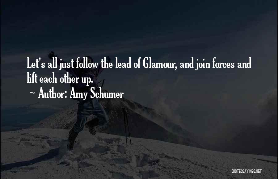 Amy Schumer Quotes: Let's All Just Follow The Lead Of Glamour, And Join Forces And Lift Each Other Up.