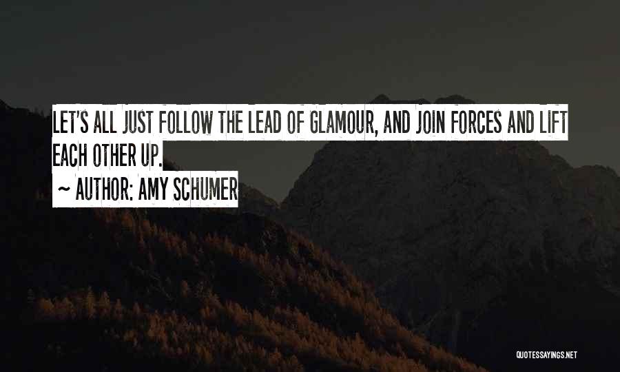 Amy Schumer Quotes: Let's All Just Follow The Lead Of Glamour, And Join Forces And Lift Each Other Up.