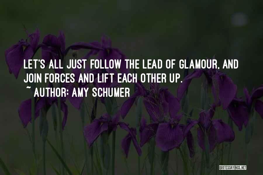 Amy Schumer Quotes: Let's All Just Follow The Lead Of Glamour, And Join Forces And Lift Each Other Up.