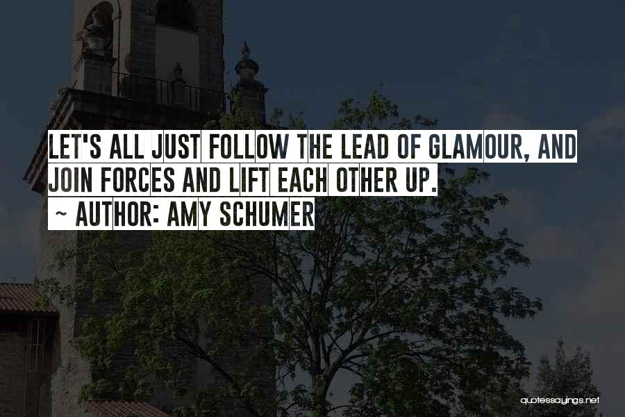 Amy Schumer Quotes: Let's All Just Follow The Lead Of Glamour, And Join Forces And Lift Each Other Up.