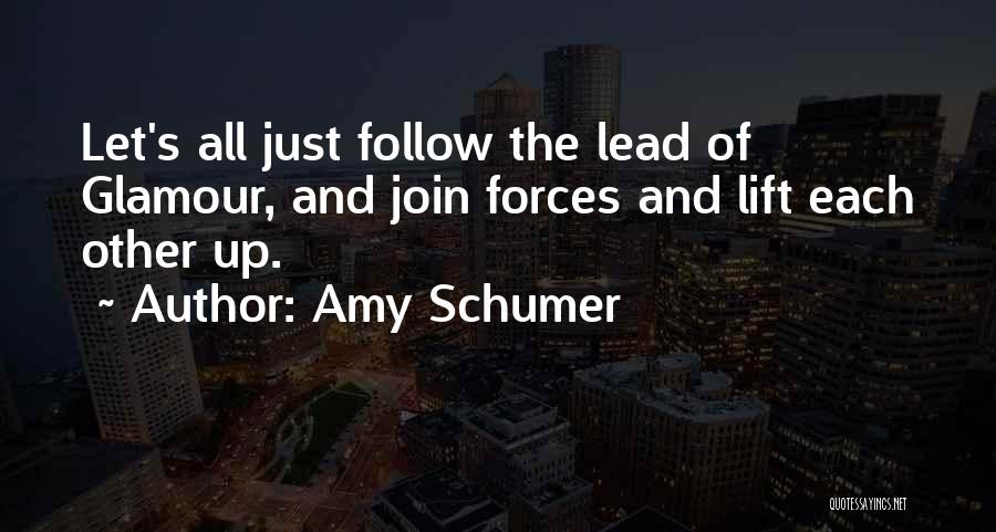 Amy Schumer Quotes: Let's All Just Follow The Lead Of Glamour, And Join Forces And Lift Each Other Up.