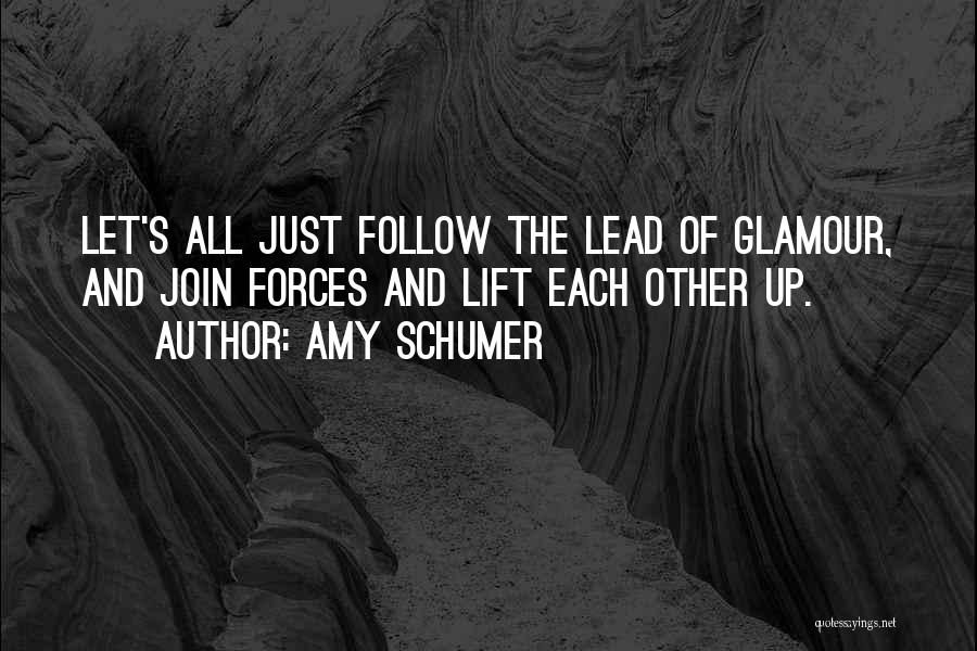 Amy Schumer Quotes: Let's All Just Follow The Lead Of Glamour, And Join Forces And Lift Each Other Up.