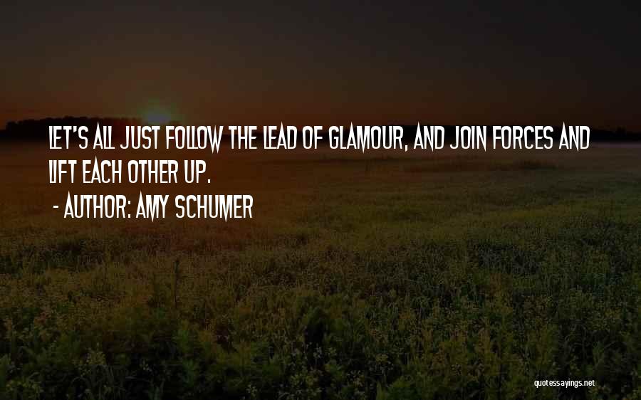 Amy Schumer Quotes: Let's All Just Follow The Lead Of Glamour, And Join Forces And Lift Each Other Up.