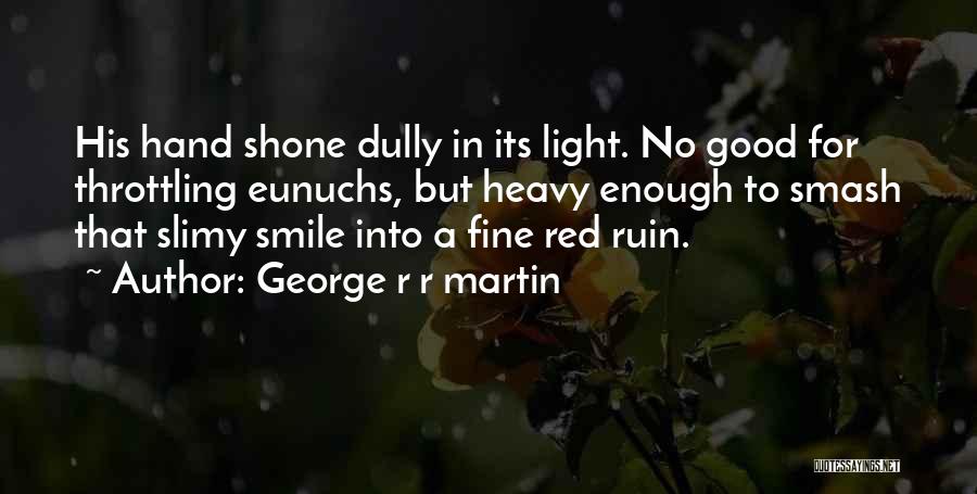 George R R Martin Quotes: His Hand Shone Dully In Its Light. No Good For Throttling Eunuchs, But Heavy Enough To Smash That Slimy Smile