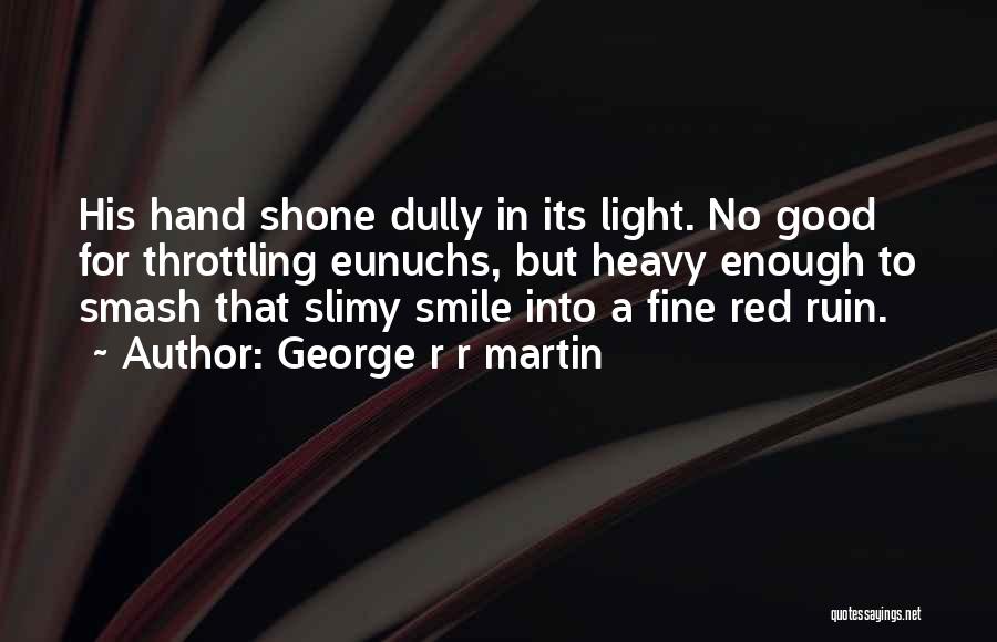 George R R Martin Quotes: His Hand Shone Dully In Its Light. No Good For Throttling Eunuchs, But Heavy Enough To Smash That Slimy Smile