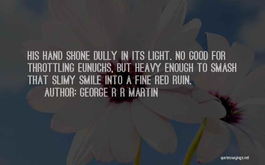 George R R Martin Quotes: His Hand Shone Dully In Its Light. No Good For Throttling Eunuchs, But Heavy Enough To Smash That Slimy Smile