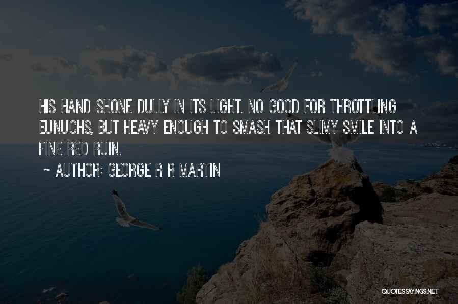 George R R Martin Quotes: His Hand Shone Dully In Its Light. No Good For Throttling Eunuchs, But Heavy Enough To Smash That Slimy Smile