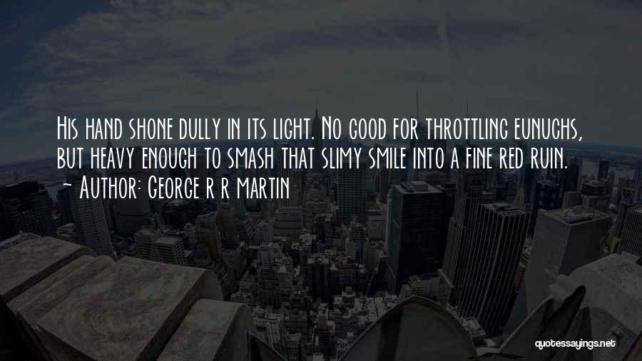 George R R Martin Quotes: His Hand Shone Dully In Its Light. No Good For Throttling Eunuchs, But Heavy Enough To Smash That Slimy Smile
