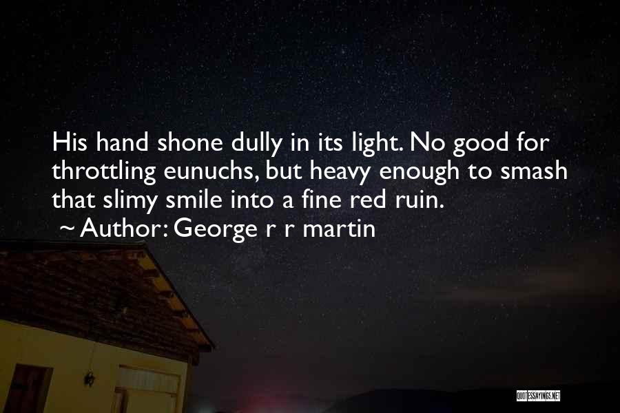 George R R Martin Quotes: His Hand Shone Dully In Its Light. No Good For Throttling Eunuchs, But Heavy Enough To Smash That Slimy Smile
