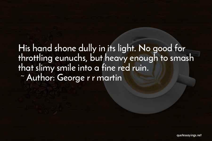 George R R Martin Quotes: His Hand Shone Dully In Its Light. No Good For Throttling Eunuchs, But Heavy Enough To Smash That Slimy Smile
