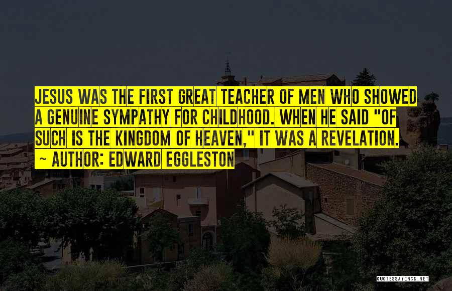 Edward Eggleston Quotes: Jesus Was The First Great Teacher Of Men Who Showed A Genuine Sympathy For Childhood. When He Said Of Such