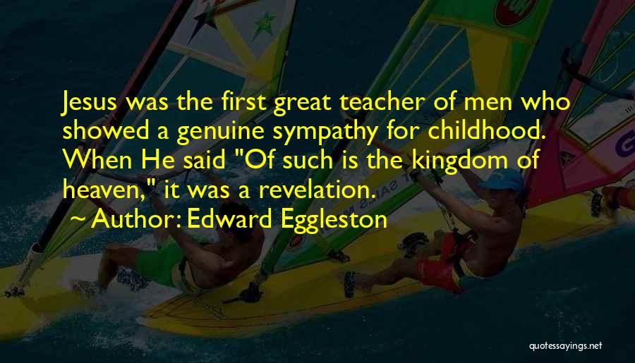 Edward Eggleston Quotes: Jesus Was The First Great Teacher Of Men Who Showed A Genuine Sympathy For Childhood. When He Said Of Such