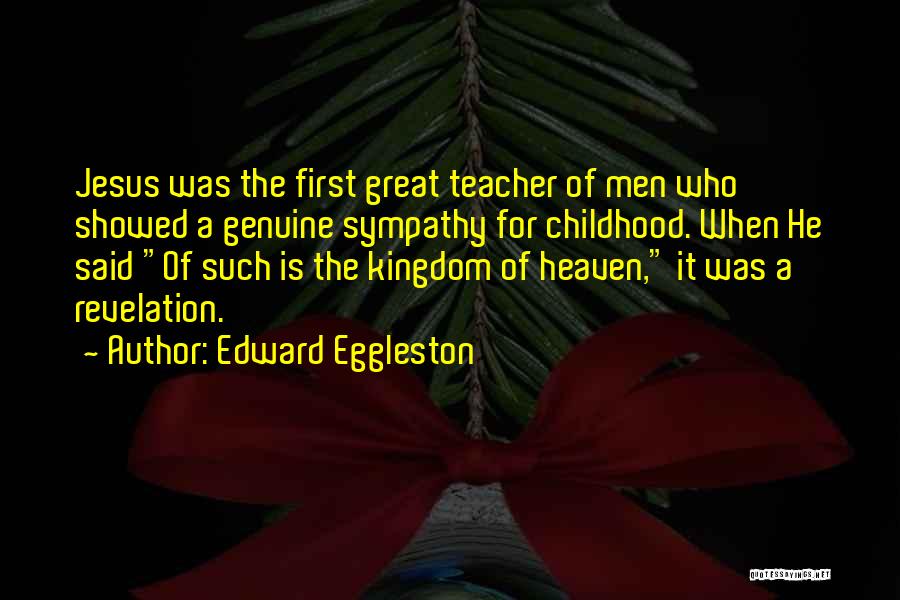 Edward Eggleston Quotes: Jesus Was The First Great Teacher Of Men Who Showed A Genuine Sympathy For Childhood. When He Said Of Such