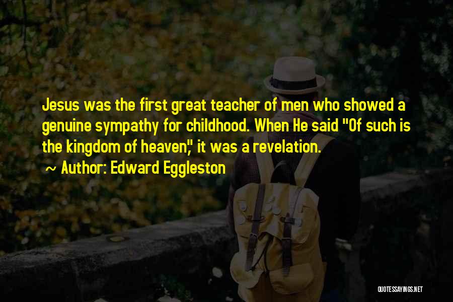 Edward Eggleston Quotes: Jesus Was The First Great Teacher Of Men Who Showed A Genuine Sympathy For Childhood. When He Said Of Such