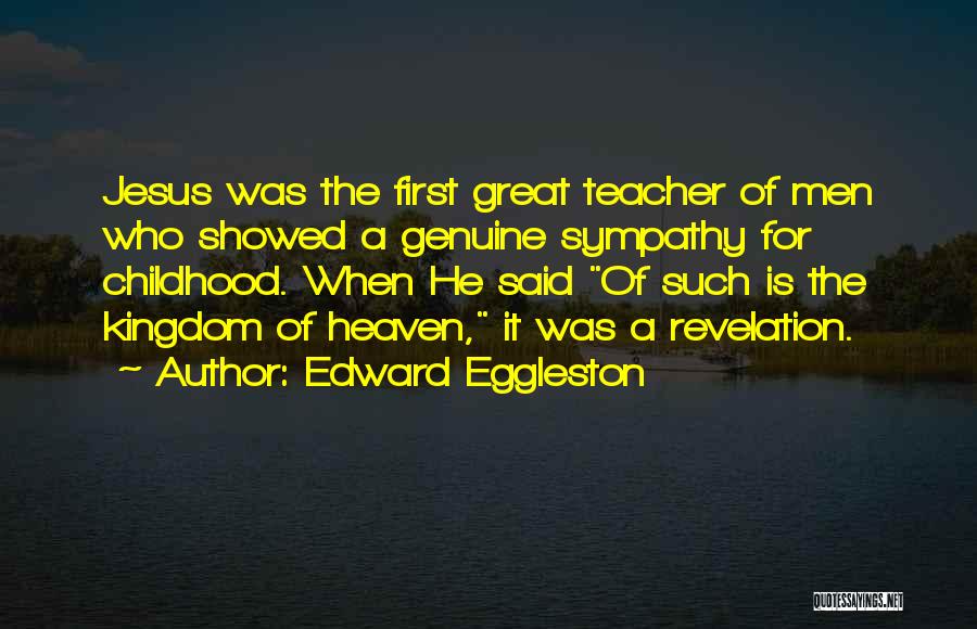 Edward Eggleston Quotes: Jesus Was The First Great Teacher Of Men Who Showed A Genuine Sympathy For Childhood. When He Said Of Such