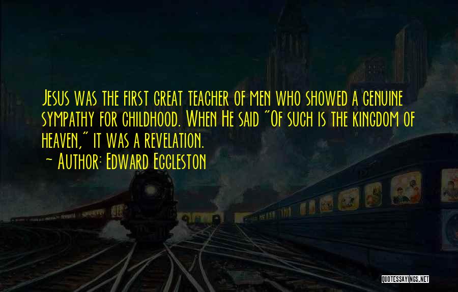 Edward Eggleston Quotes: Jesus Was The First Great Teacher Of Men Who Showed A Genuine Sympathy For Childhood. When He Said Of Such